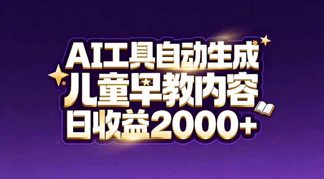 最新蓝海市场：AI工具自动生成儿童早教内容，新手也能做到日收益2000+-云讯网创