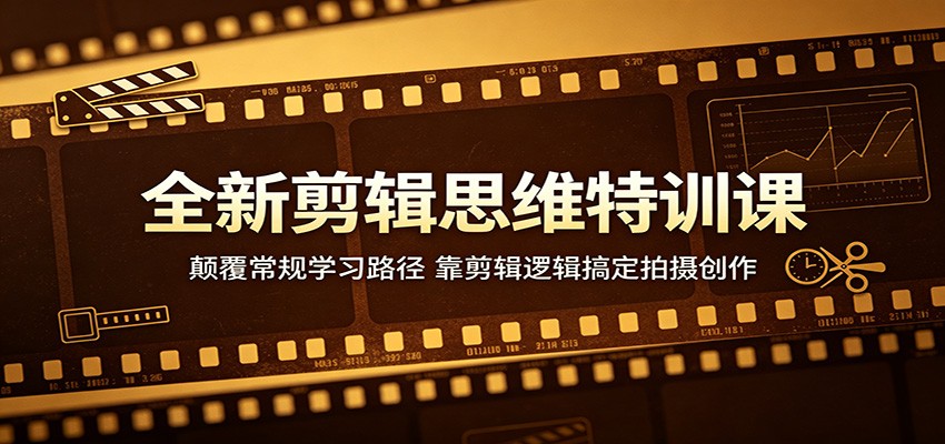全新剪辑思维特训课：颠覆常规学习路径，靠剪辑逻辑搞定拍摄创作-云讯网创