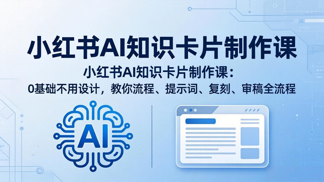 小红书AI知识卡片制作课：0基础不用设计，教你流程、提示词、复刻、审稿全流程-云讯网创