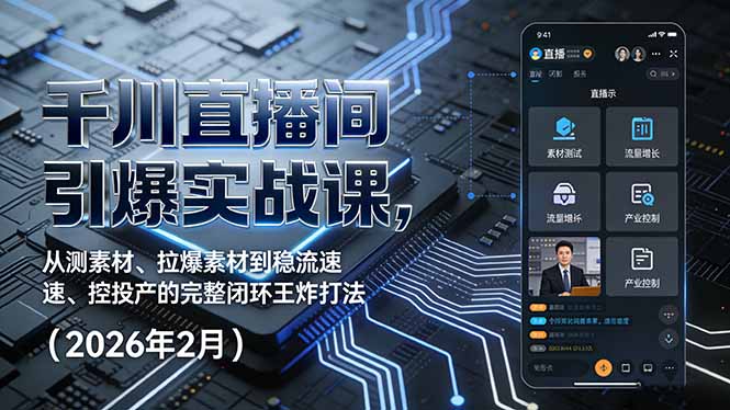 千川直播间引爆实战课，从测素材、拉爆素材到稳流速、控投产的完整闭环王炸打法(2026年2月-云讯网创