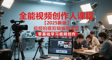 全能视频创作人课程【2025新版】视频拍摄剪辑编导运营,零基础学习视频创作(更新)-云讯网创