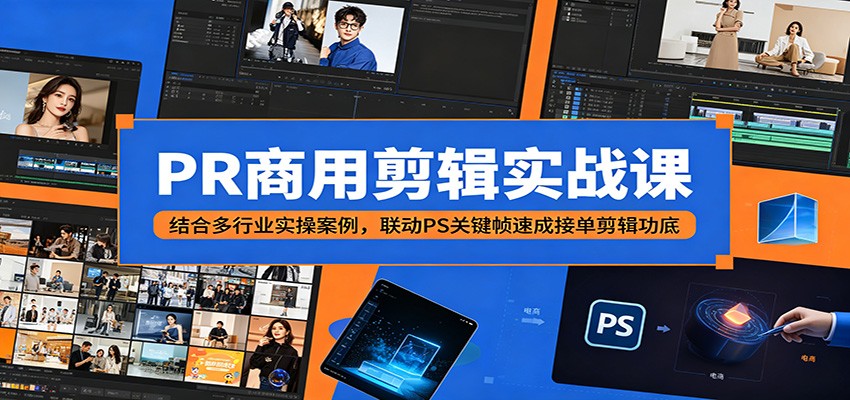 PR商用剪辑实战课：结合多行业实操案例，联动PS关键帧速成接单剪辑功底-云讯网创