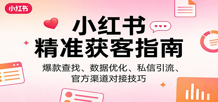 小红书精准获客指南：爆款查找、数据优化、私信引流、官方渠道对接技巧-云讯网创