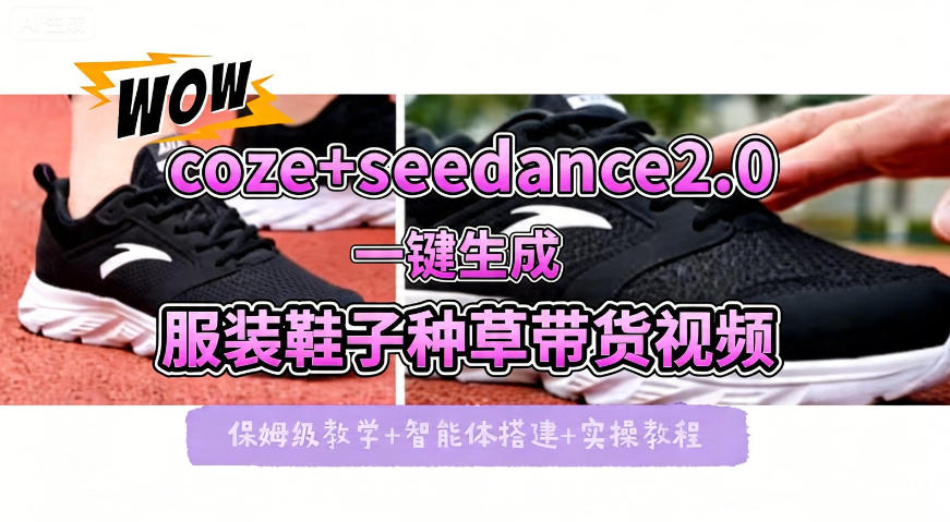 coze+即梦seedance2.0一键生成服装鞋子带货种草视频！全流程保姆级教学-云讯网创