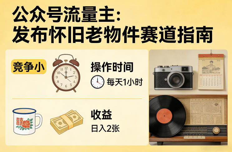 公众号流量主之发布怀旧老物件赛道，竞争小，每天操作1小时，日入2张-云讯网创