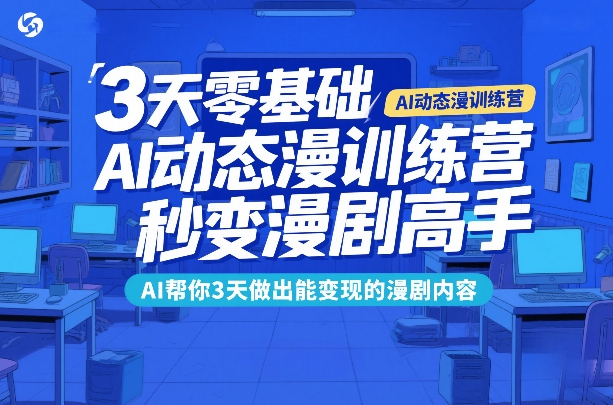 3天零基础AI动态漫训练营，秒变漫剧高手，AI帮你3天做出能变现的漫剧内容-云讯网创
