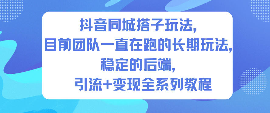 抖音同城搭子玩法，目前团队一直在跑的长期玩法，稳定的后端，引流+变现全系列教程-云讯网创