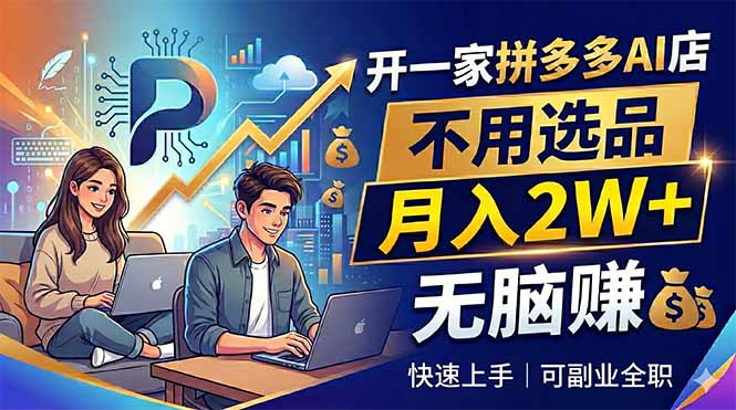 开一家拼多多AI店，不用选品，月入2W+，无脑赚，可副业全职-云讯网创