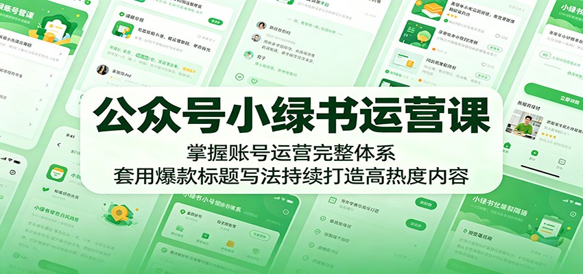 公众号小绿书运营课：掌握账号运营完整体系，套用爆款标题写法持续打造高热度内容-云讯网创