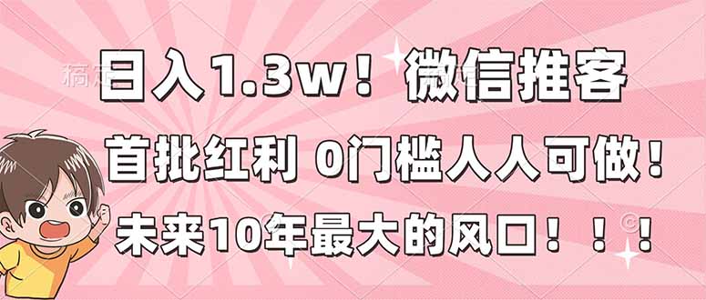 日入1.3w！微信推客，首批红利，未来10年最大的风口，0门槛，人人可做！-云讯网创