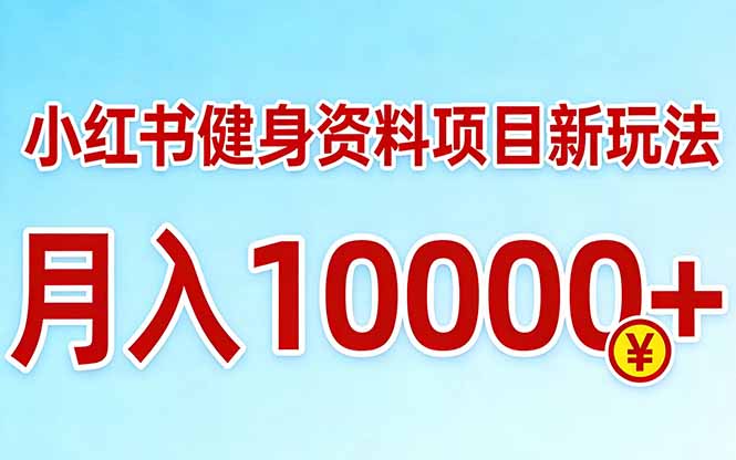 小红书健身资料项目最新玩法，月入10000＋，收益潜力可以无限放大-云讯网创