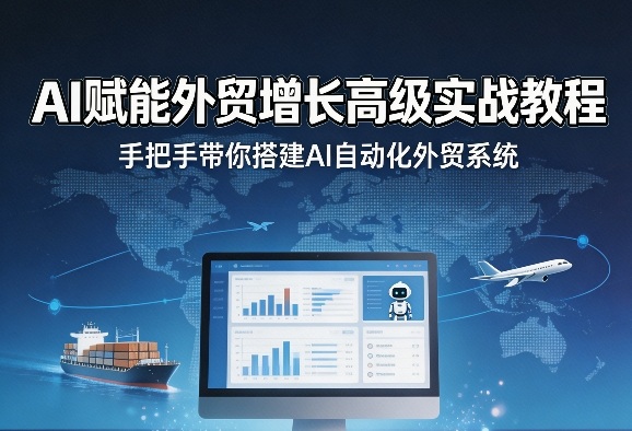 AI赋能外贸增长高级实战教程，手把手带你搭建AI自动化外贸系统-云讯网创