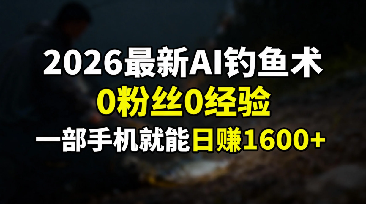 2026最新AI钓鱼术:0粉丝0经验，一部手机就能开启赚钱模式-云讯网创