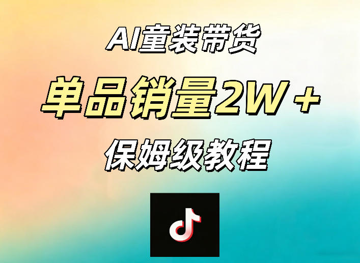AI童装带货赛道，一部手机就可以操作，单品销量2w+【手把手教程】-云讯网创