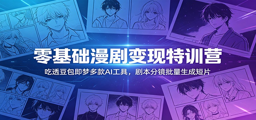 零基础漫剧变现特训营:玩转豆包即梦多款AI工具,剧本分镜批量生成短片-云讯网创