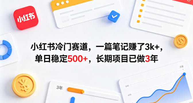 小红书冷门赛道，一篇笔记賺了3k+，单日稳定500+，长期项目已做3年【揭秘】-云讯网创