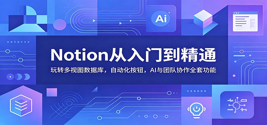 Notion从入门到精通：玩转多视图数据库，自动化按钮，AI与团队协作全套功能-云讯网创