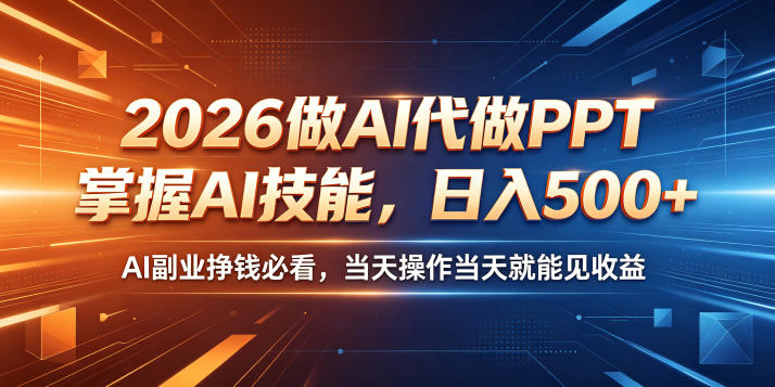 2026做AI代做PPT，掌握AI技能，日入500+，AI副业挣钱必看，当天操作当天就能见收益【揭秘】-云讯网创