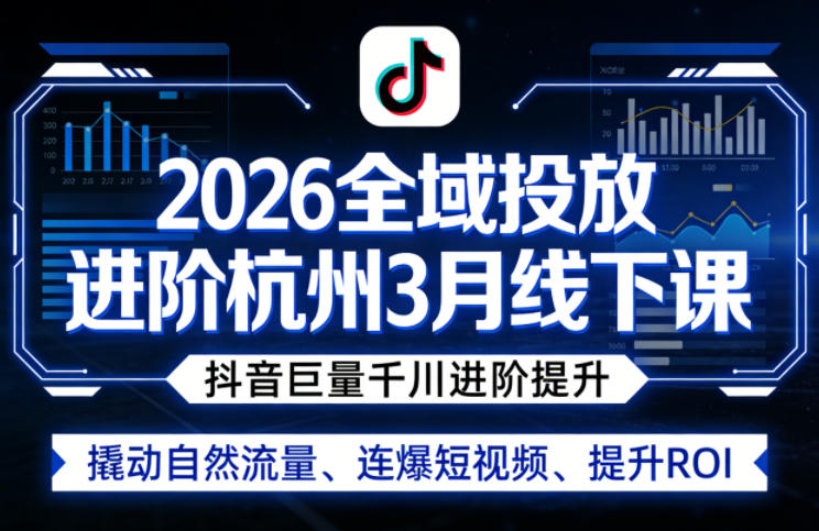 2026全域投放进阶杭州3月线下课，抖音巨量千川进阶提升，撬动自然流量、连爆短视频、提升ROI-云讯网创
