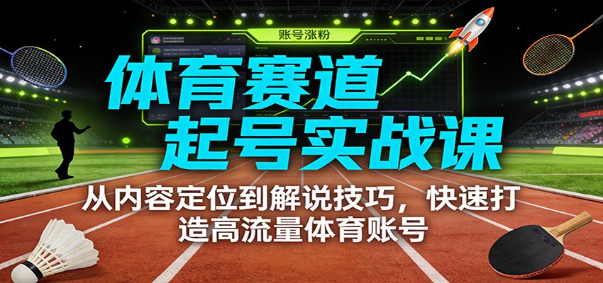 体育赛道起号实战课：从内容定位到解说技巧，快速打造高流量体育账号-云讯网创