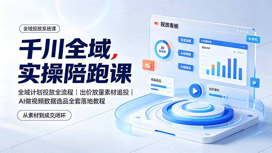 千川全域实操陪跑课:全域计划投放全流程|出价放量素材追投|AI做视频数据选品全套落地教程-云讯网创