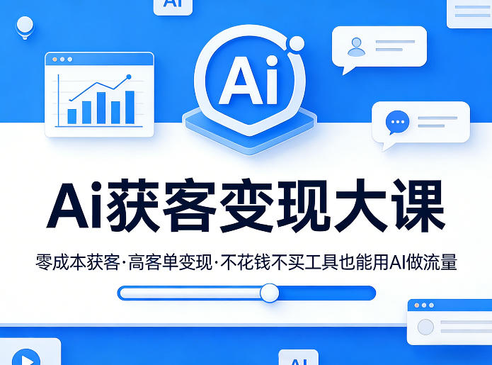 Ai获客变现大课，零成本获客，高客单变现，不花钱不买工具也能用AI做流量-云讯网创