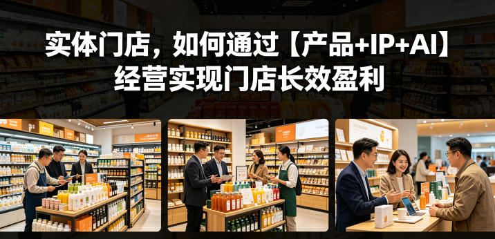 实体门店，如何通过【产品+IP+AI】经营实现门店长效盈利-云讯网创