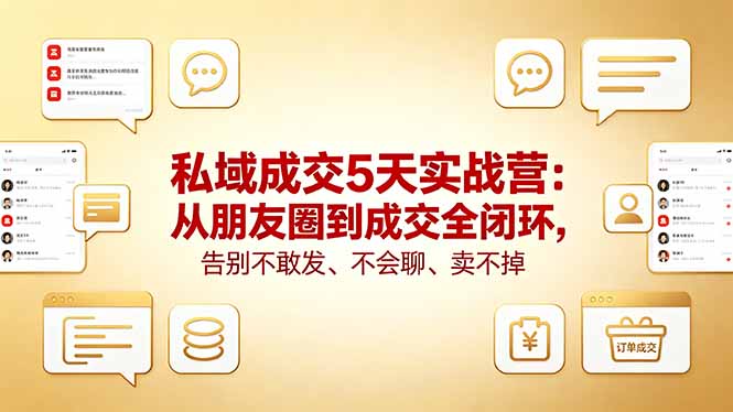 私域成交5天实战营：从朋友圈到成交全闭环，告别不敢发、不会聊、卖不掉-云讯网创