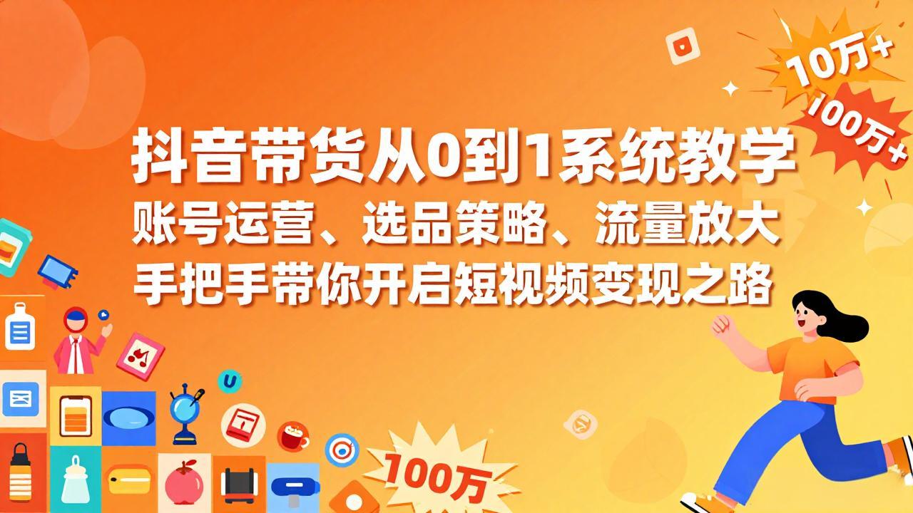 抖音带货从0到1系统教学，账号运营、选品策略、流量放大，手把手带你开启短视频变现之路-云讯网创