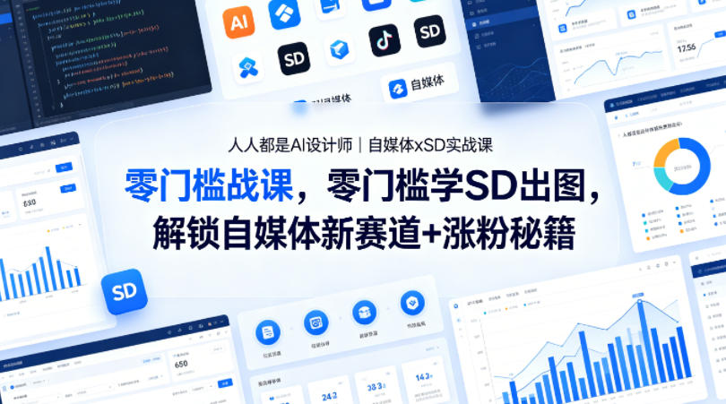 人人都是AI设计师｜自媒体xSD实战课，零门槛学SD出图，解锁自媒体新赛道+涨粉秘籍-云讯网创