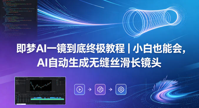 即梦AI一镜到底终极教程｜小白也能会，AI自动生成无缝丝滑长镜头-云讯网创