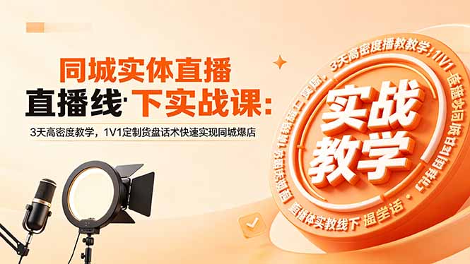 同城实体直播线下实战课：3天高密度教学，1V1定制货盘话术快速实现同城爆店-云讯网创