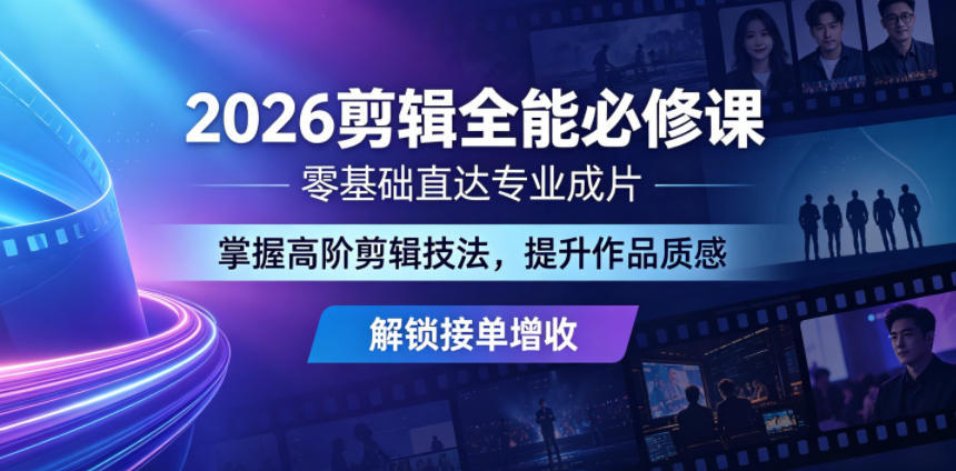 2026剪辑全能必修课，零基础直达专业成片，掌握高阶剪辑技法，提升作品质感解锁接单增收-云讯网创
