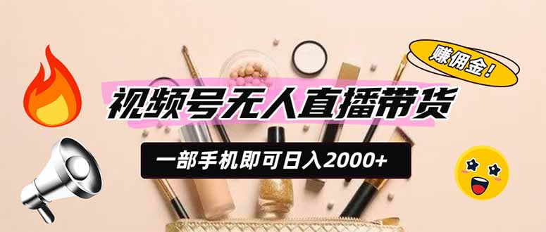 视频号无人直播带货，一部手机即可日入2000+，躺赚商家CPS佣金-云讯网创