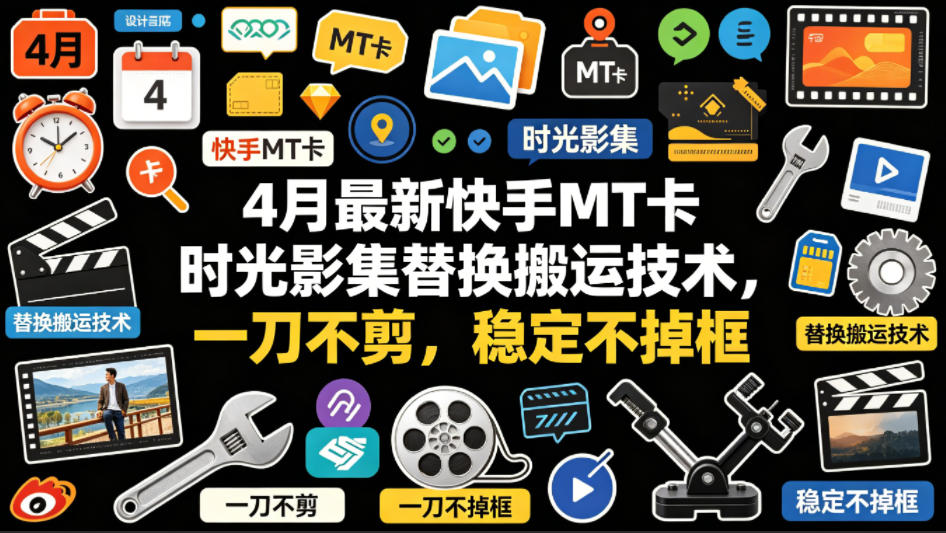 4月最新快手MT卡时光影集替换搬运技术，一刀不剪，稳定不掉框-云讯网创