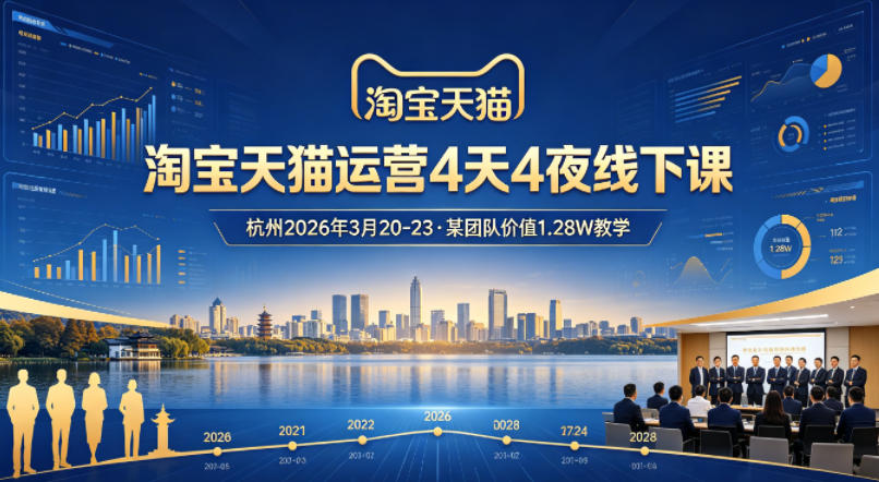 淘宝天猫运营4天4夜杭州2026年3月20-23线下课，某团队价值1.28W的教学-云讯网创