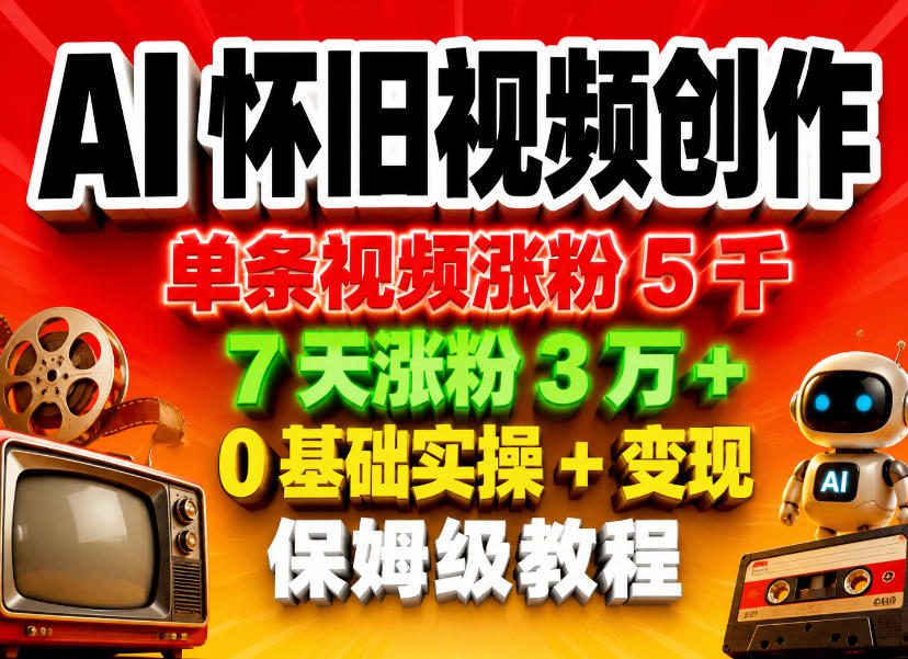 AI怀旧视频创作，单条视频涨粉5千，7天涨粉3W+，0基础实操+变现保姆级教程-云讯网创