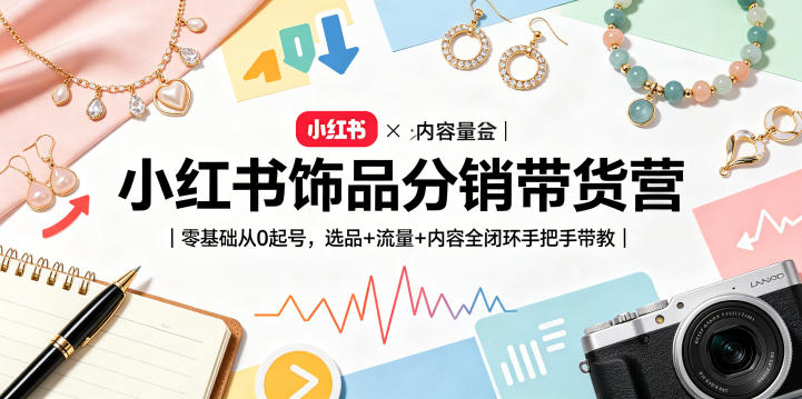 小红书饰品分销带货营｜零基础从0起号，选品+流量+内容全闭环手把手带教(更新0527)-云讯网创