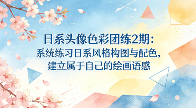 日系头像色彩团练2期：系统练习日系风格构图与配色，建立属于自己的绘画语感-云讯网创