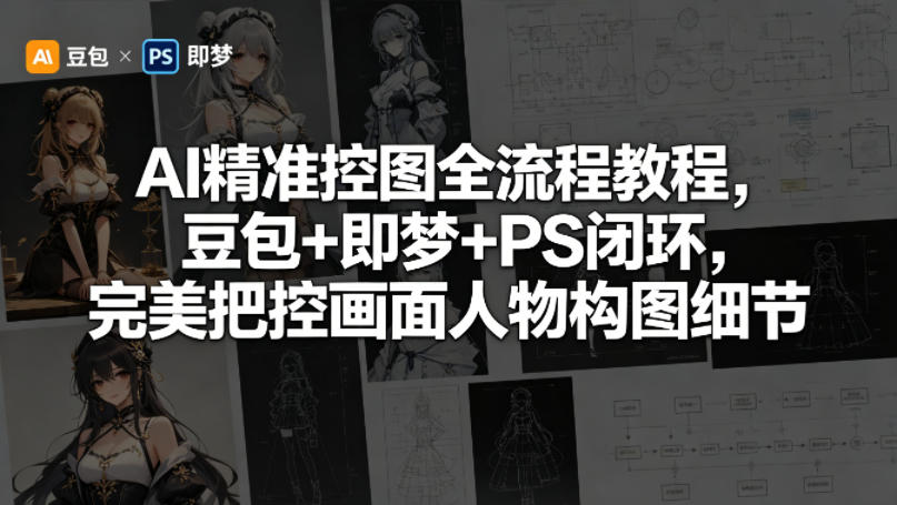 AI精准控图全流程教程，豆包+即梦+PS闭环，完美把控画面人物构图细节-云讯网创