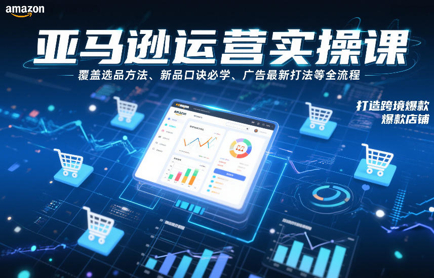 亚马逊运营实操课，覆盖选品方法、新品口诀必学、广告最新打法等全流程，打造跨境爆款店铺-云讯网创