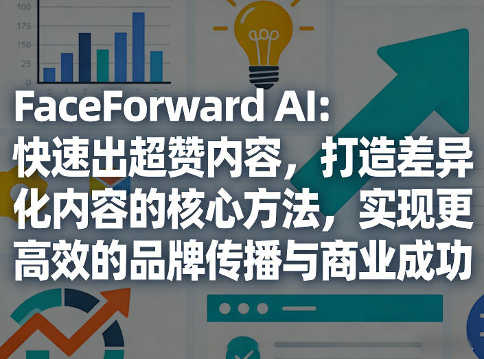 FaceForward AI:快速出超赞内容,打造差异化内容的核心方法,实现更高效的品牌传播与商业成功-云讯网创