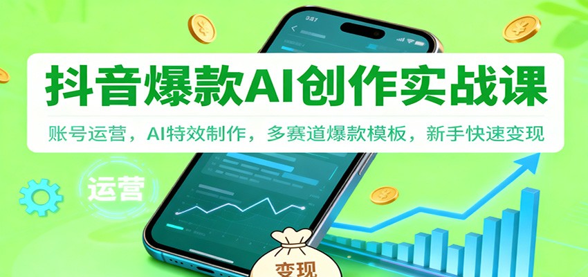 抖音AI爆款创作实战课：账号运营，AI特效制作，多赛道爆款模板，新手快速变现-云讯网创