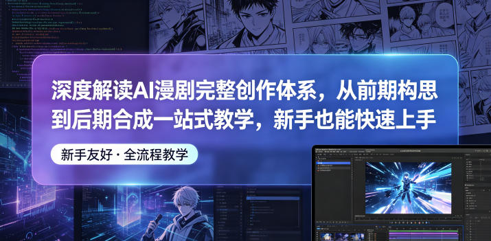 深度解读AI漫剧完整创作体系，从前期构思到后期合成一站式教学，新手也能快速上手-云讯网创