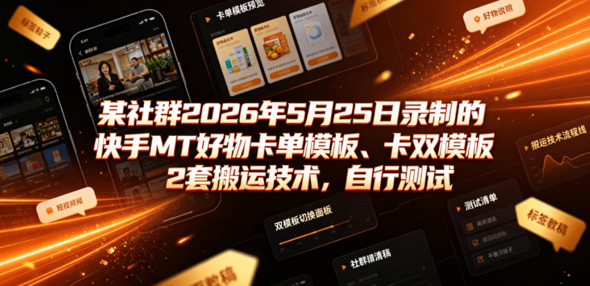 某社群2026年5月25日录制的快手MT好物卡单模板、卡双模板2套搬运技术，自行测试-云讯网创