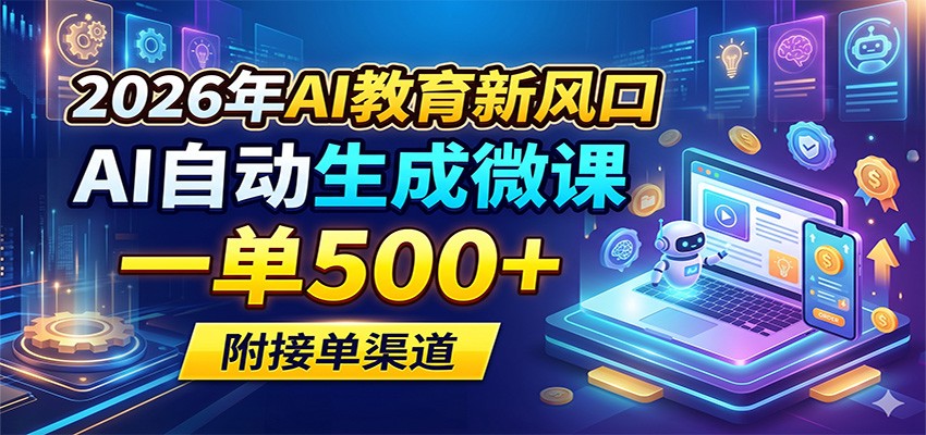 2026年AI教育新风口，AI自动生成微课，一单500+，附接单渠道-云讯网创