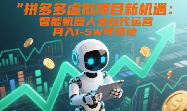 拼多多虚拟项目新机遇：智能机器人全程代运营，月入1-5W可落地【揭秘】-云讯网创