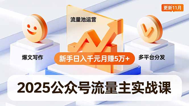 2025公众号流量主实战课，爆文写作、流量池运营、多平台分发，新手日入千元月赚5万+更新11月-云讯网创