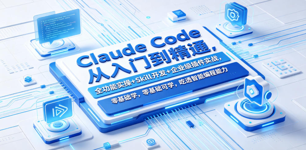 Claude Code从入门到精通，全功能实操+Skill开发+企业级插件实战，零基础可学，吃透智能编程全能力-云讯网创