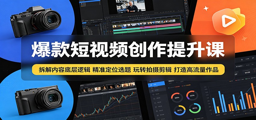 爆款短视频创作提升课：拆解内容底层逻辑，精准定位选题玩转拍摄剪辑打造高流量作品-云讯网创